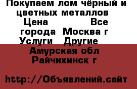 Покупаем лом чёрный и цветных металлов › Цена ­ 13 000 - Все города, Москва г. Услуги » Другие   . Амурская обл.,Райчихинск г.